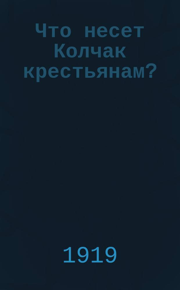 Что несет Колчак крестьянам? : листовка
