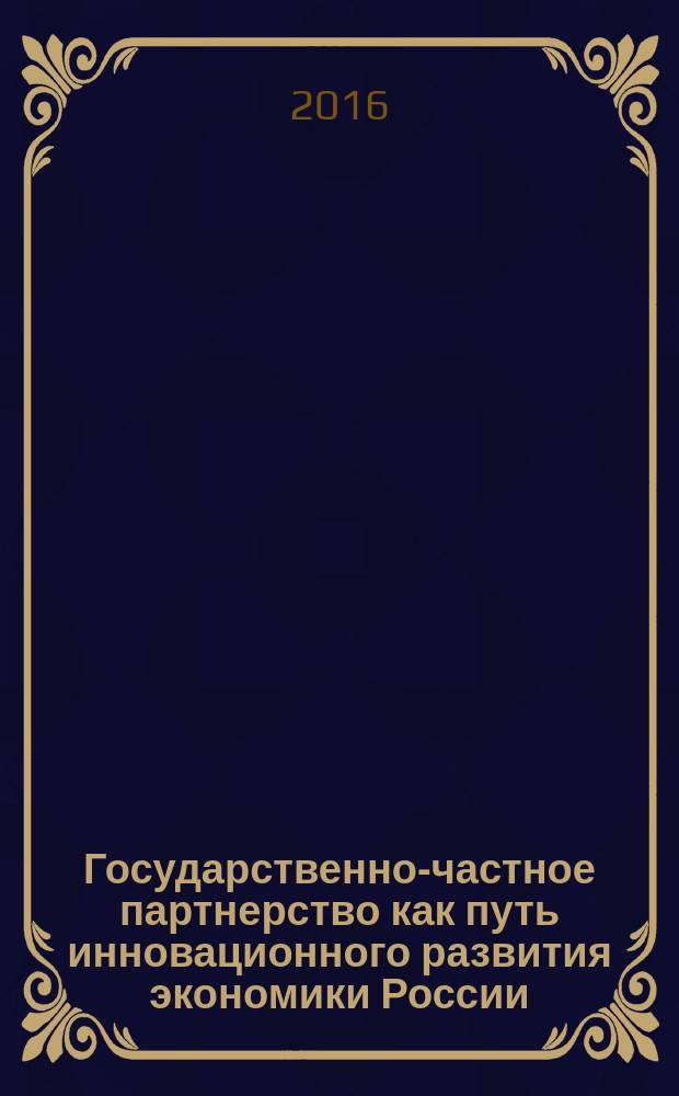 Государственно-частное партнерство как путь инновационного развития экономики России : коллективная монография : сборник статей