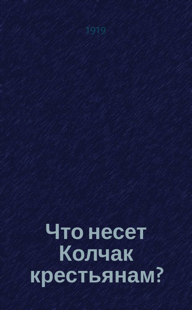 Что несет Колчак крестьянам? : листовка