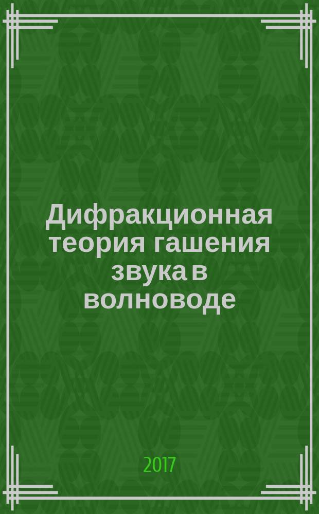 Дифракционная теория гашения звука в волноводе : монография