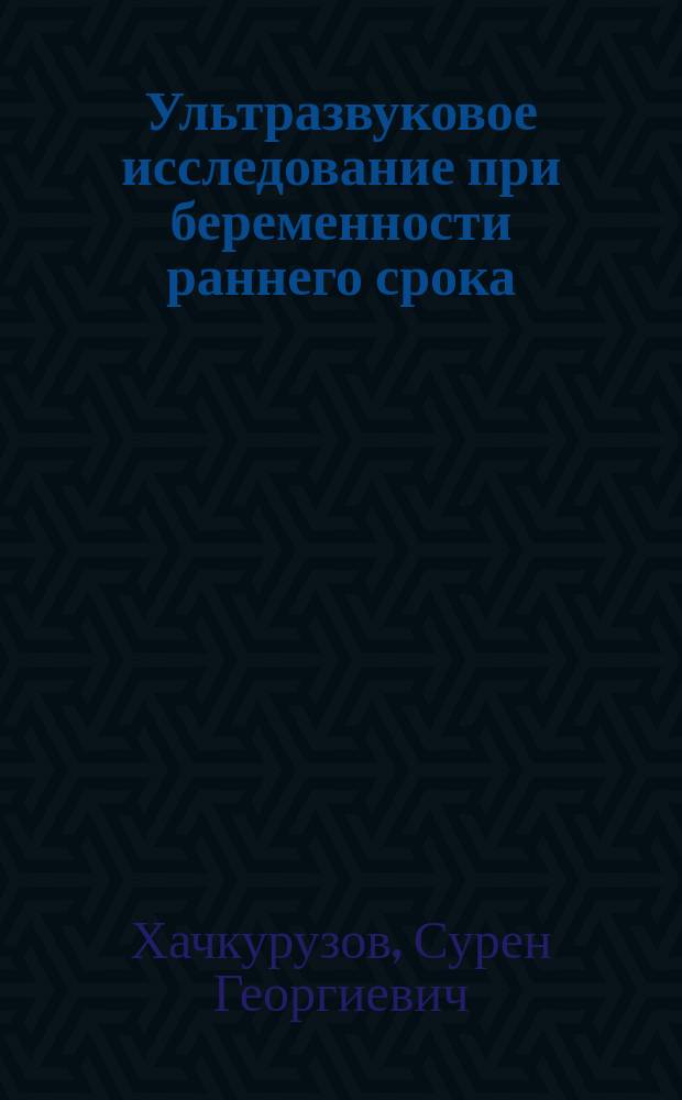 Ультразвуковое исследование при беременности раннего срока : монография