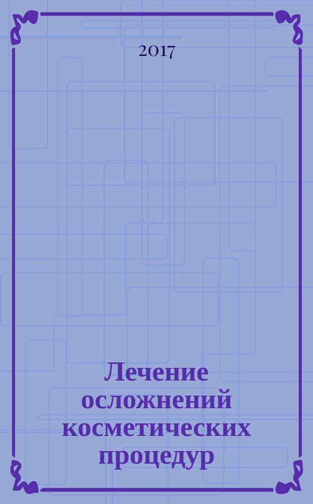 Лечение осложнений косметических процедур : решение типичных и редких проблем