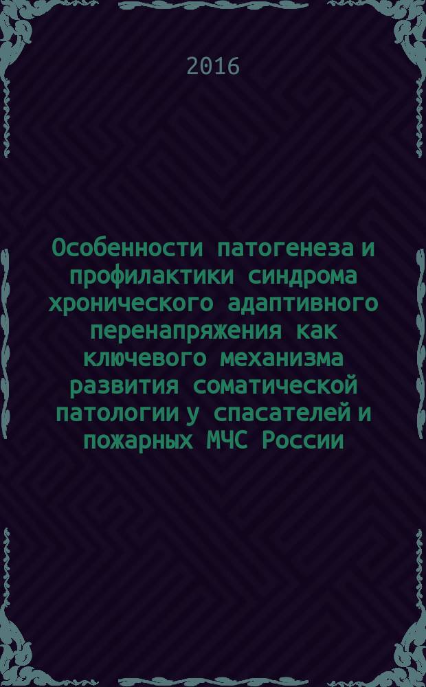 Особенности патогенеза и профилактики синдрома хронического адаптивного перенапряжения как ключевого механизма развития соматической патологии у спасателей и пожарных МЧС России : методические рекомендации