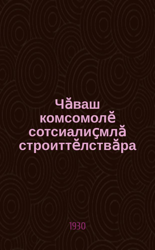 Чӑваш комсомолӗ сотсиалиҫмлӑ строиттӗлствӑра : чӑваш ӗҫҫамрӑкӗсем хушшинче ӗҫлекенсен пӗтӗм раҫҫейри иккӗмӗш канашлӑвӗн ӗҫӗсем = Чувашский комсомол на социалистической стройке
