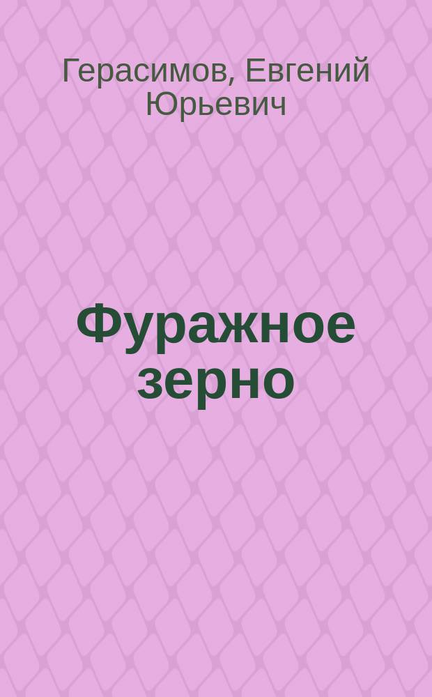 Фуражное зерно: питательная ценность, способы ее повышения и длительного хранения : монография