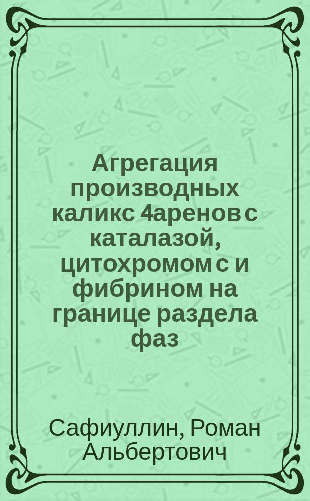Агрегация производных каликс[4]аренов с каталазой, цитохромом с и фибрином на границе раздела фаз : автореферат дис. на соиск. уч. степ. кандидата химических наук : специальность 02.00.04 <физическая химия>