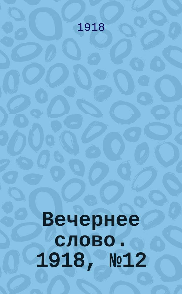 Вечернее слово. 1918, № 12 (4 апр. (22 марта))