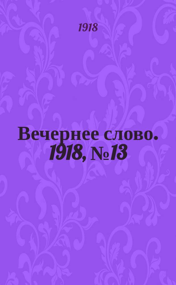 Вечернее слово. 1918, № 13 (6 апр. (24 марта))