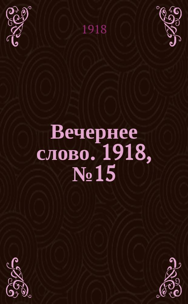 Вечернее слово. 1918, № 15 (9 апр. (27 марта))