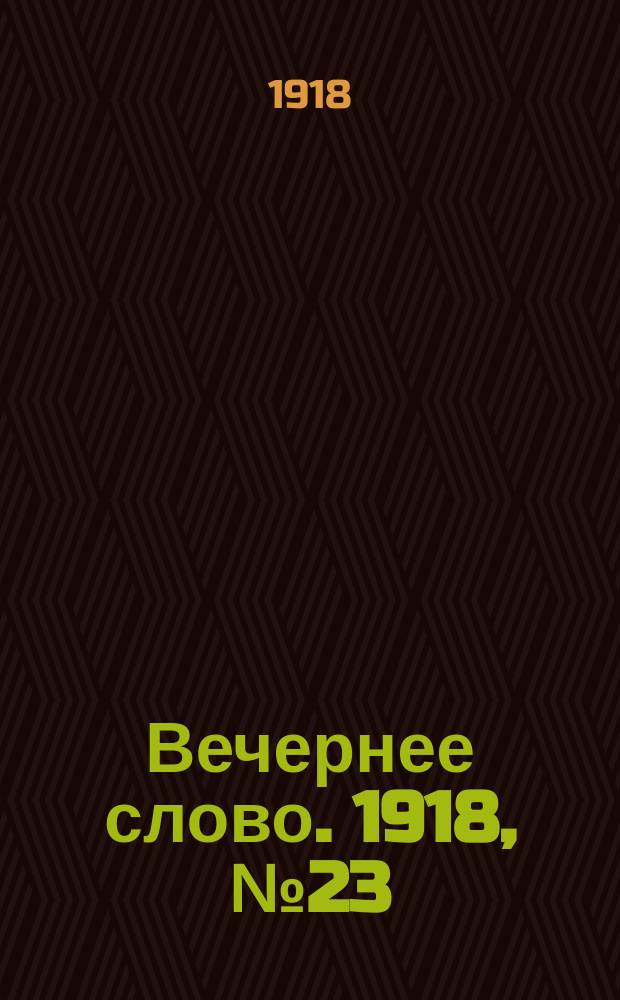 Вечернее слово. 1918, № 23 (18 (5) апр.)
