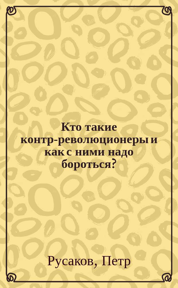 Кто такие контр-революционеры и как с ними надо бороться?
