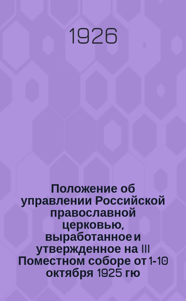 Положение об управлении Российской православной церковью, выработанное и утвержденное на III Поместном соборе от 1-10 октября 1925 гю