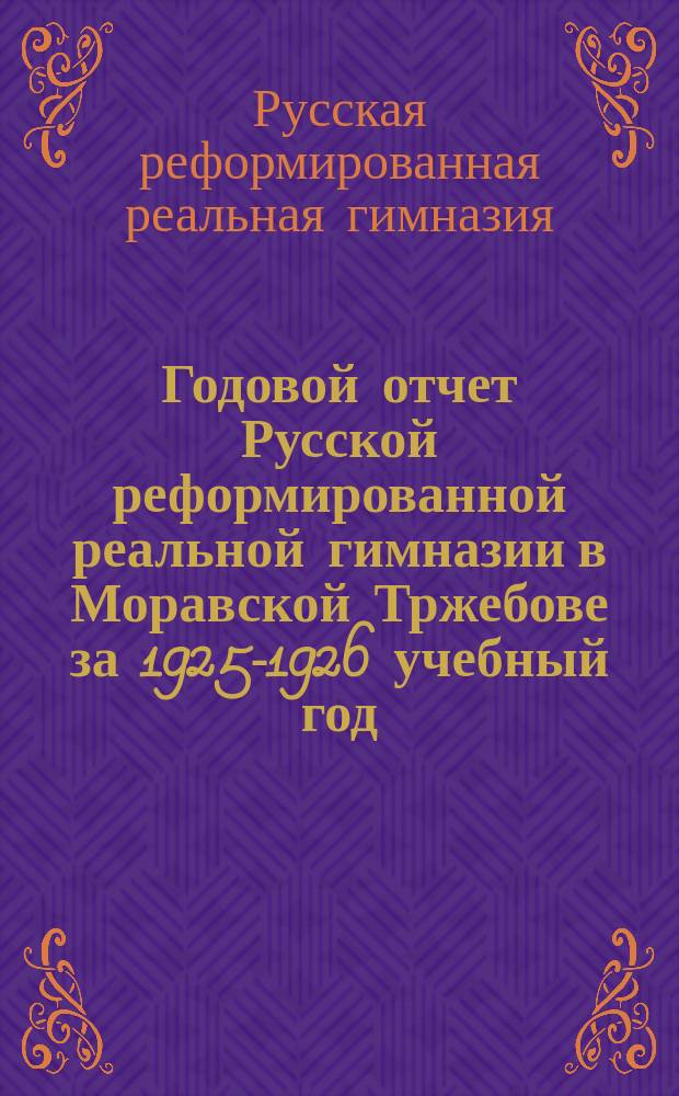 Годовой отчет Русской реформированной реальной гимназии в Моравской Тржебове за 1925-1926 учебный год : С основания гимназии год 6-й