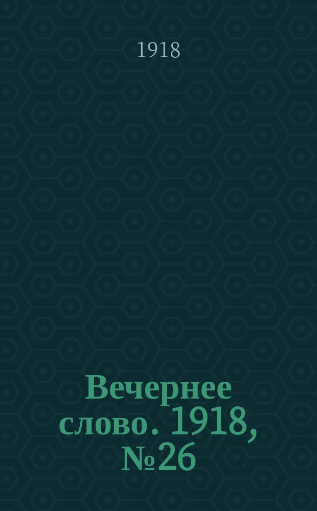 Вечернее слово. 1918, № 26 (22 (9) апр.)