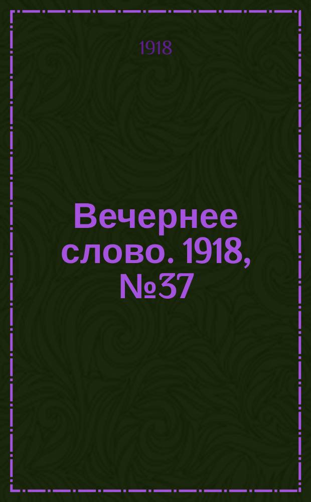 Вечернее слово. 1918, № 37 (9 мая (26 апр.))