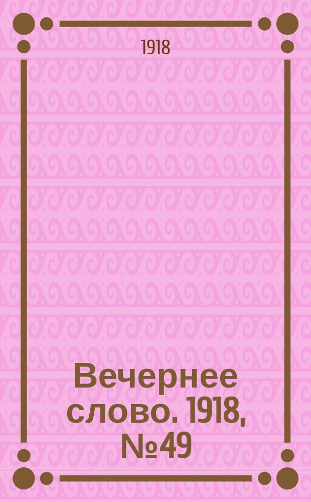 Вечернее слово. 1918, № 49 (5 июня (23 мая))