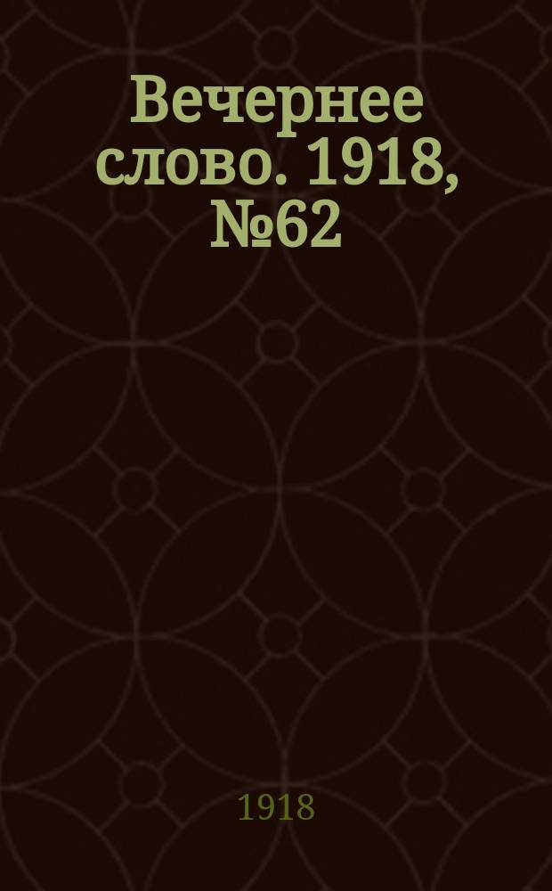 Вечернее слово. 1918, № 62 (20 (7) июня)