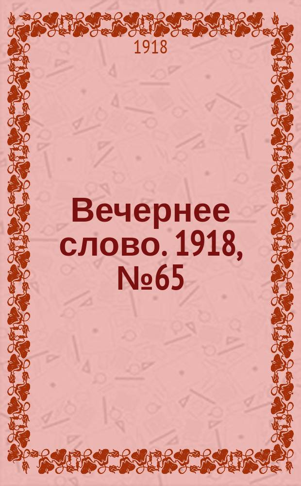 Вечернее слово. 1918, № 65 (25 (12) июня)