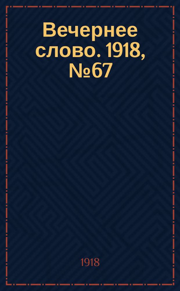 Вечернее слово. 1918, № 67 (27 (14) июня)