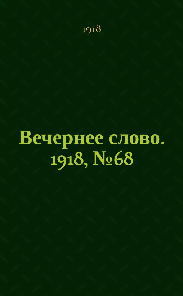 Вечернее слово. 1918, № 68 (28 (15) июня)