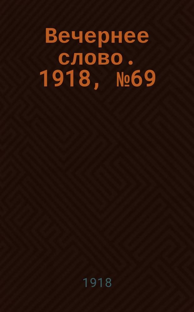 Вечернее слово. 1918, № 69 (29 (16) июня)