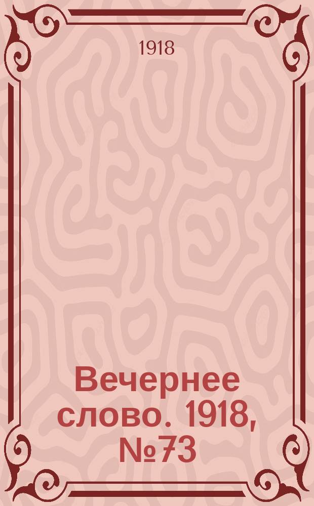 Вечернее слово. 1918, № 73 (4 июля (21 июня))