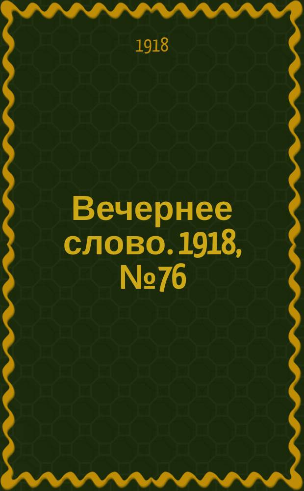 Вечернее слово. 1918, № 76 (8 июля (25 июня))