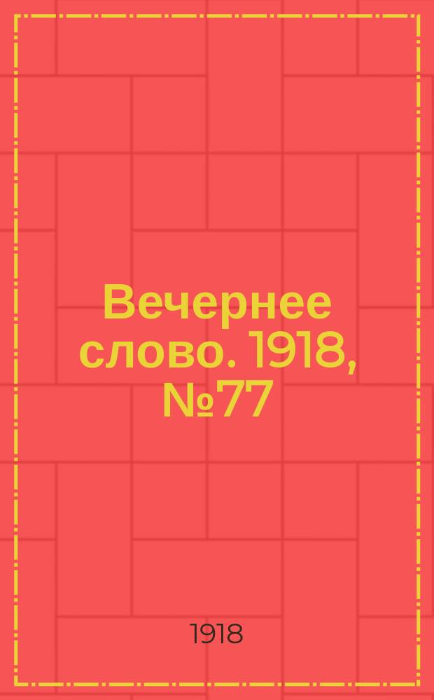 Вечернее слово. 1918, № 77 (9 июля (26 июня))