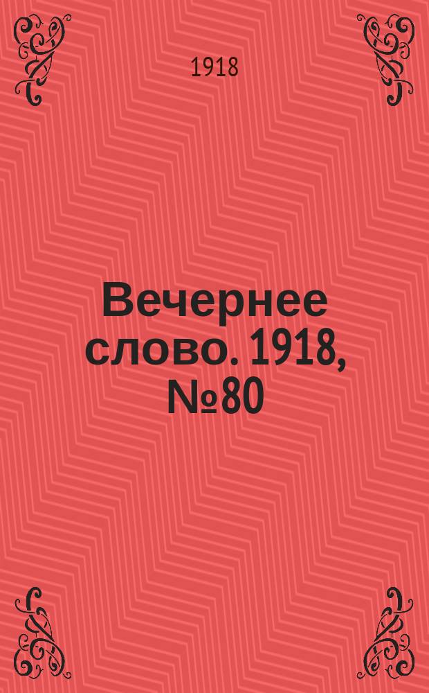 Вечернее слово. 1918, № 80 (12 июля (29 июня))