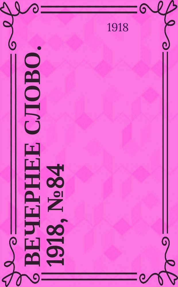 Вечернее слово. 1918, № 84 (17 (4) июля)
