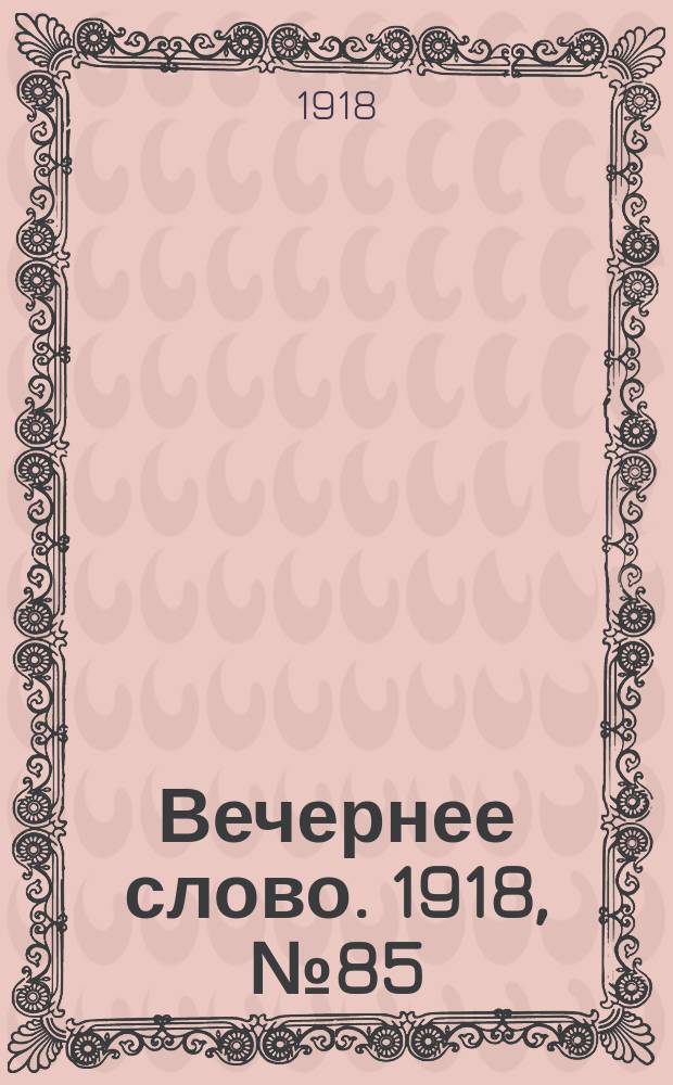 Вечернее слово. 1918, № 85 (18 (5) июля)