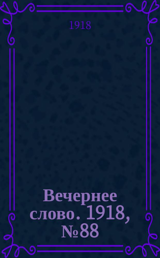 Вечернее слово. 1918, № 88 (22 (9) июля)