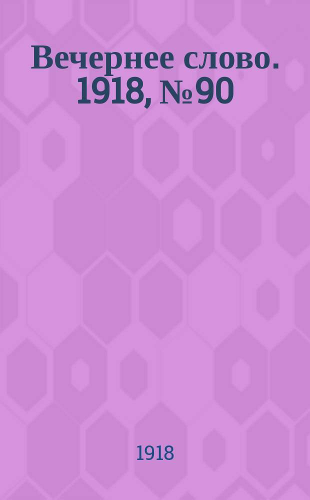 Вечернее слово. 1918, № 90 (24 (11) июля)
