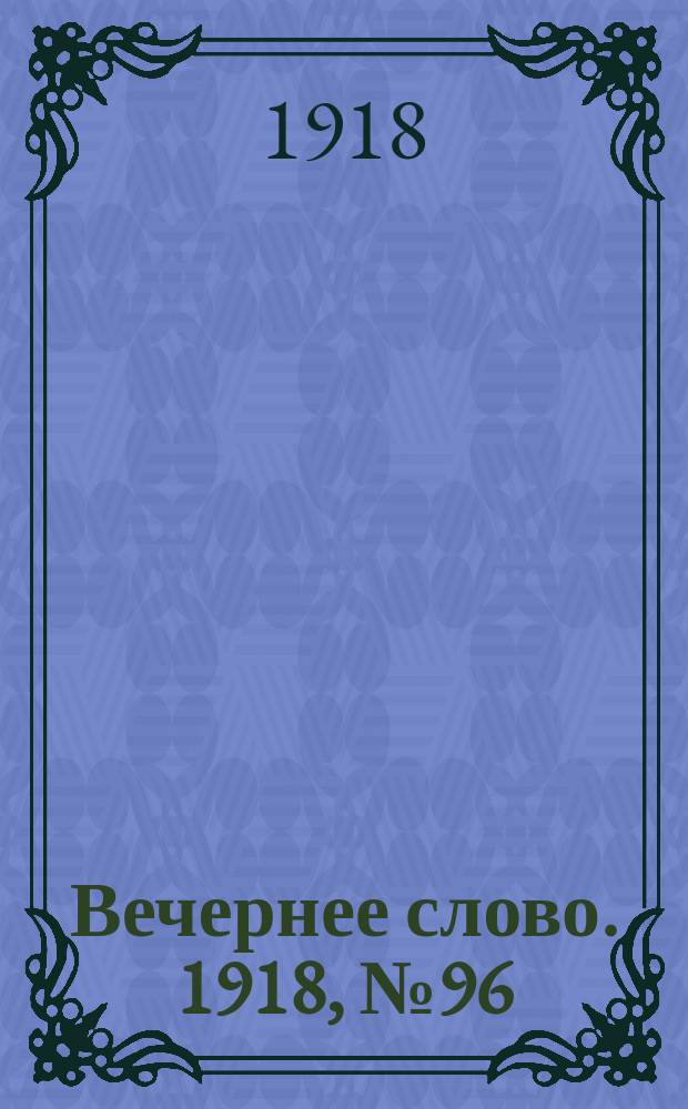 Вечернее слово. 1918, № 96 (31 (18) июля)