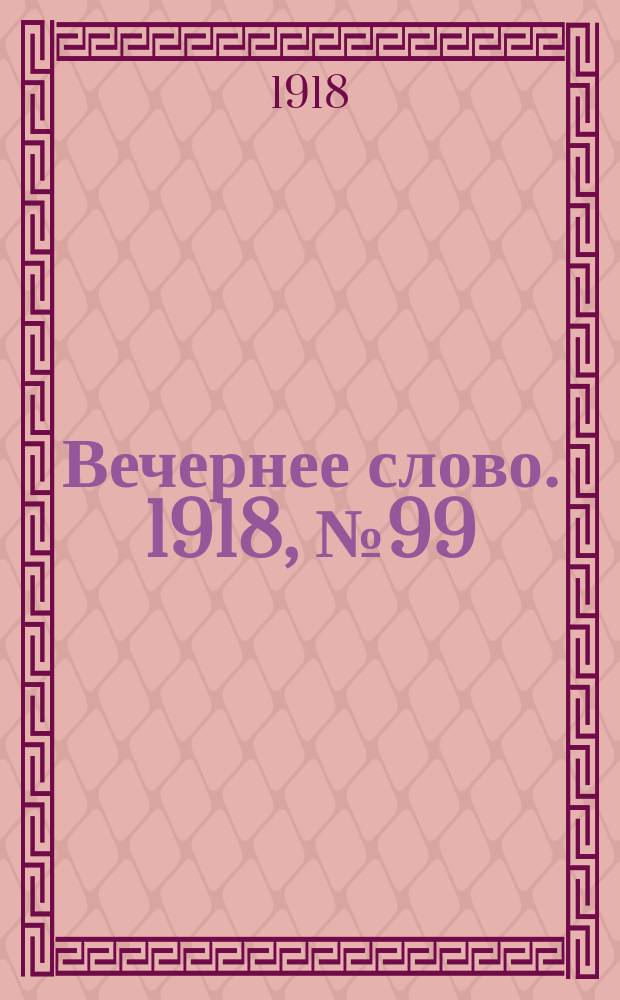 Вечернее слово. 1918, № 99 (3 авг. (21 июля))