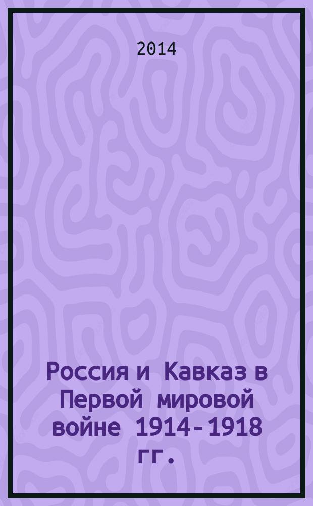 Россия и Кавказ в Первой мировой войне 1914-1918 гг.: основные военные кампании, геополитические и социо-культурные итоги : Международная научно-практическая конференция, посвященная 100-летию начала Первой мировой войны 1914-1918 гг. и сформированию Кавказской Туземной конной дивизии (Дикая дивизия) : сборник тезисов докладов