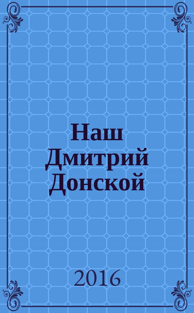 Наш Дмитрий Донской : поэтический цикл, исторические очерки
