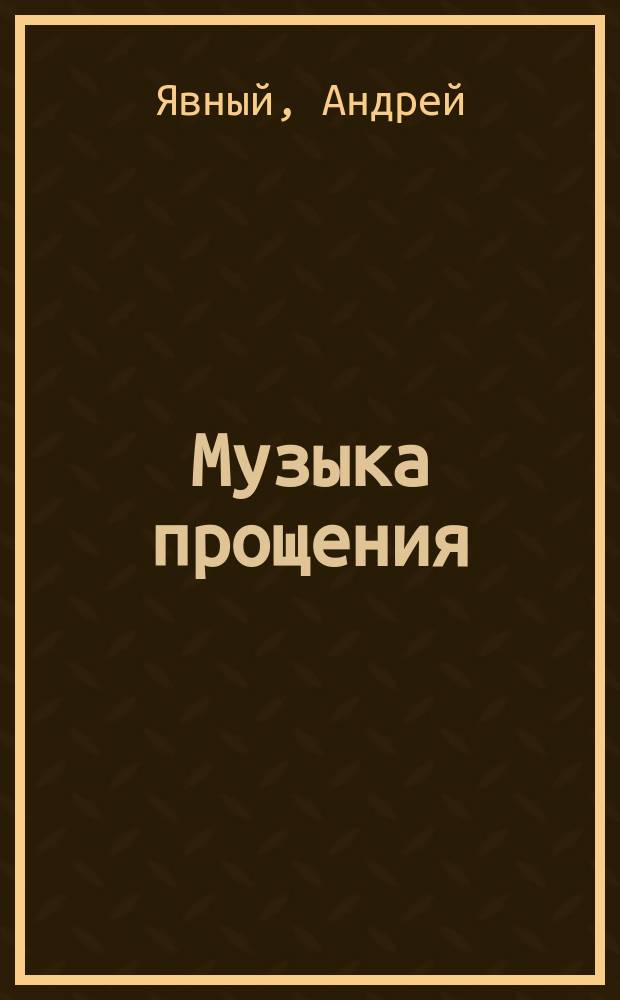 Музыка прощения : уникальная методика, помогающая обрести в прощении наше подлинное Я и перейти на новый уровень понимания реальности