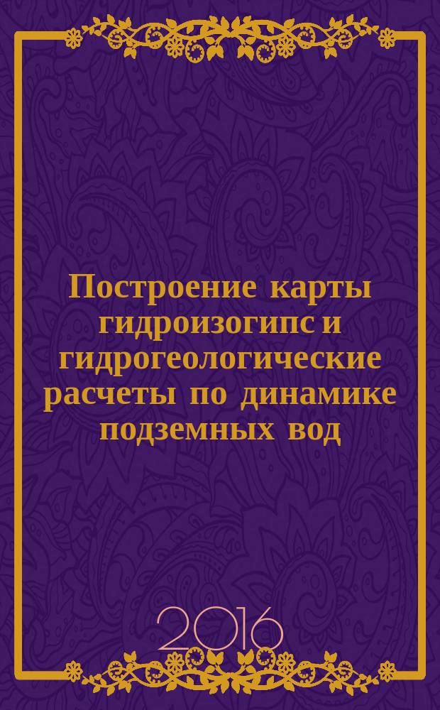 Построение карты гидроизогипс и гидрогеологические расчеты по динамике подземных вод : учебно-методическое пособие по выполнению лабораторных работ по дисциплине "Инженерная геология" для студентов очной и заочной форм обучения по направлению 08.03.01 "Строительство"