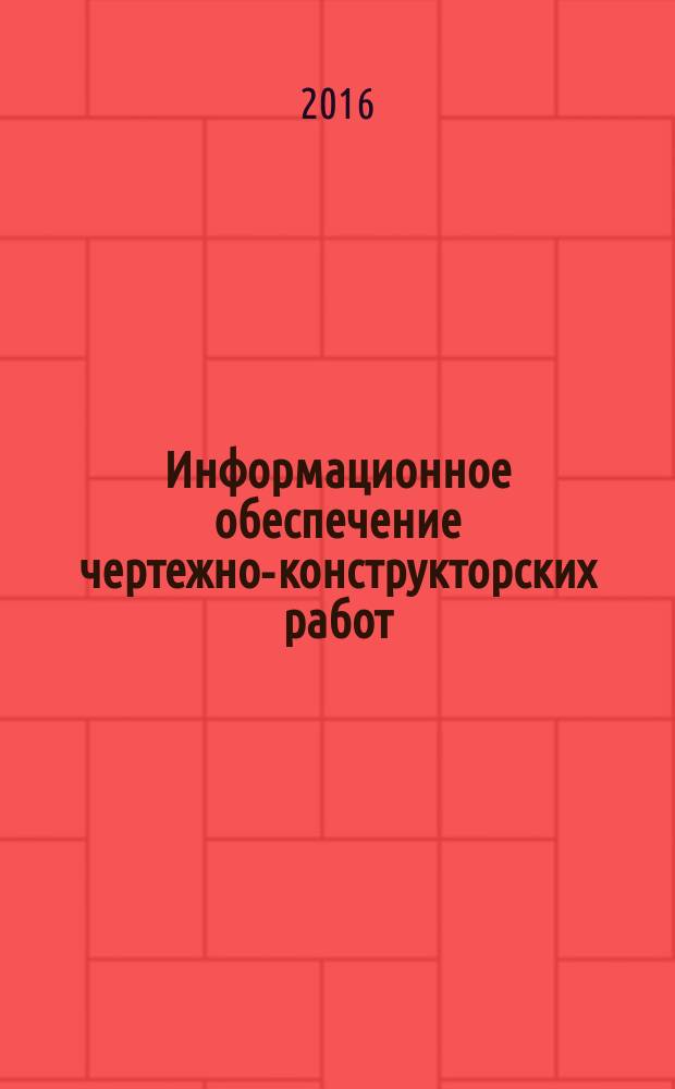 Информационное обеспечение чертежно-конструкторских работ : учебное пособие : для студентов обучающихся по специальности 15.03.02