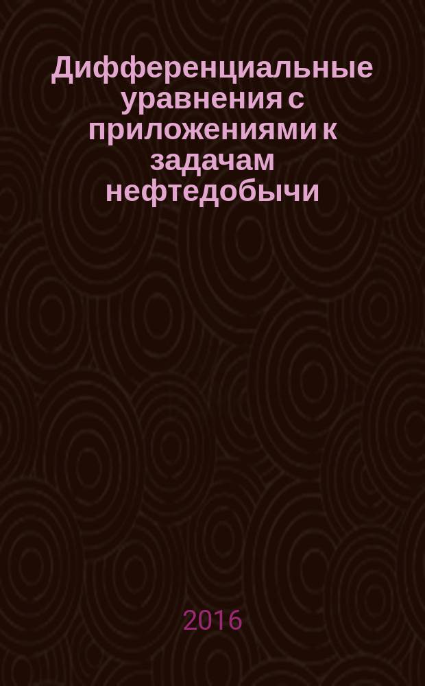 Дифференциальные уравнения с приложениями к задачам нефтедобычи : учебное пособие [для студентов, обучающихся по направлению подготовки 21.03.01 "Нефтегазовое дело"]. Ч. 2