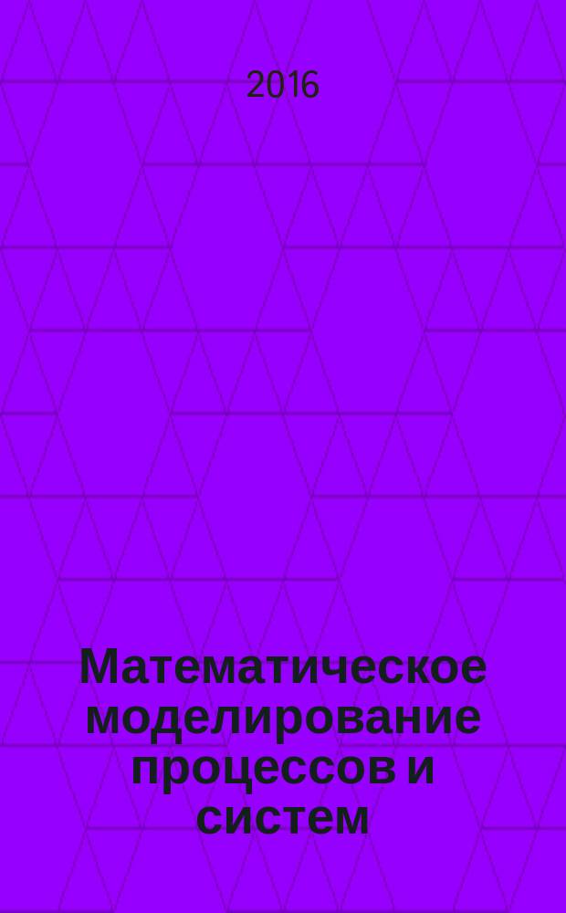 Математическое моделирование процессов и систем = Mathematical modeling of processes and systems : материалы V Всероссийской научно-практической конференции, приуроченной к 110-летию со дня рождения академика А.Н. Тихонова, 17-19 ноября 2016 г., г. Стерлитамак