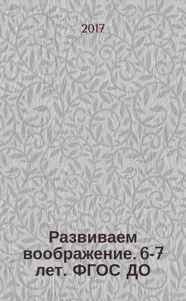 Развиваем воображение. 6-7 лет. ФГОС ДО