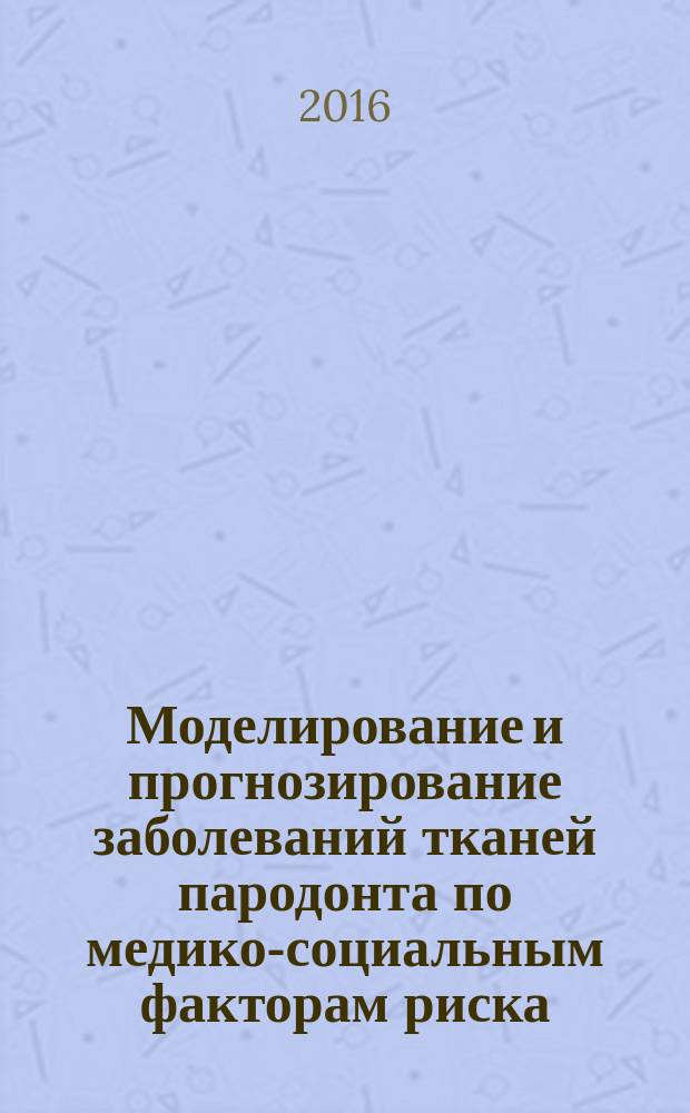 Моделирование и прогнозирование заболеваний тканей пародонта по медико-социальным факторам риска : монография