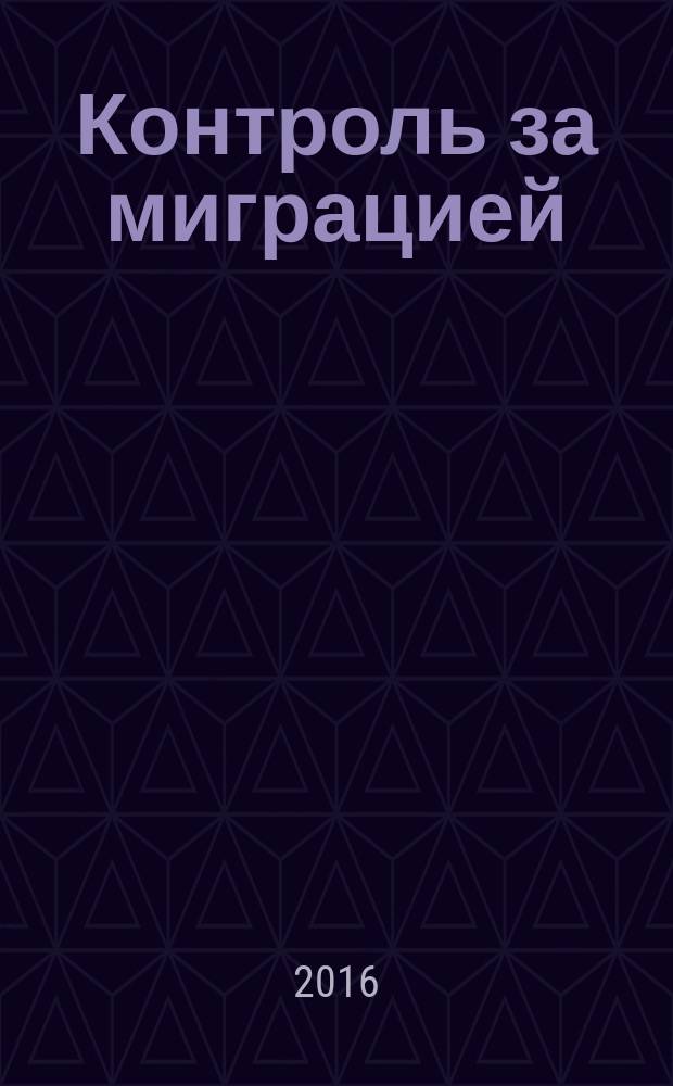 Контроль за миграцией: проблемы и решения : монография