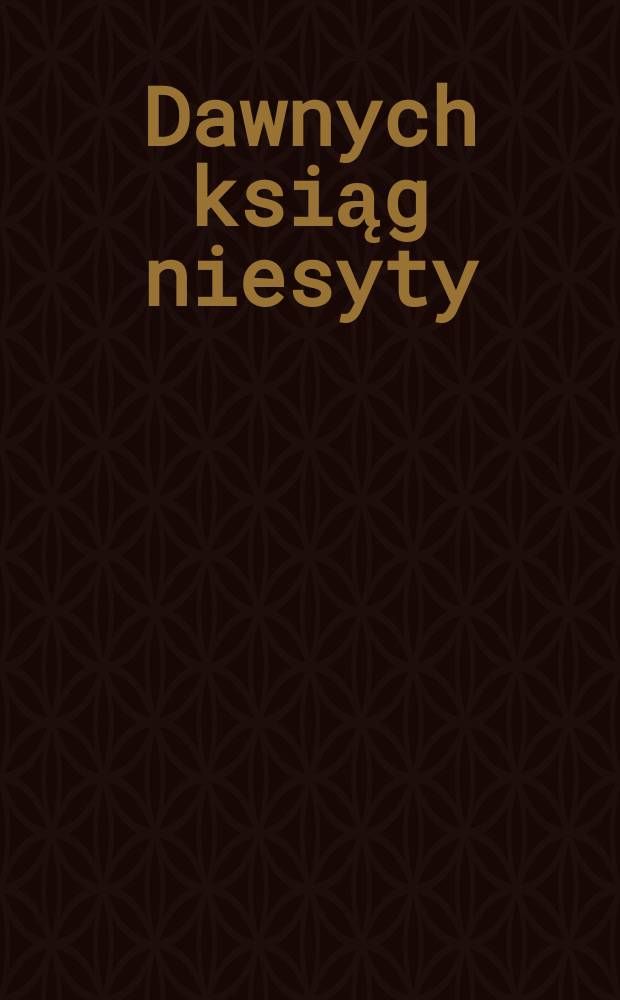 Dawnych ksiąg niesyty : tom studiów dedykowanych profesorowi Januszowi Tondelowi na siedemdziesięciolecie urodzin = Жадный до старых книг