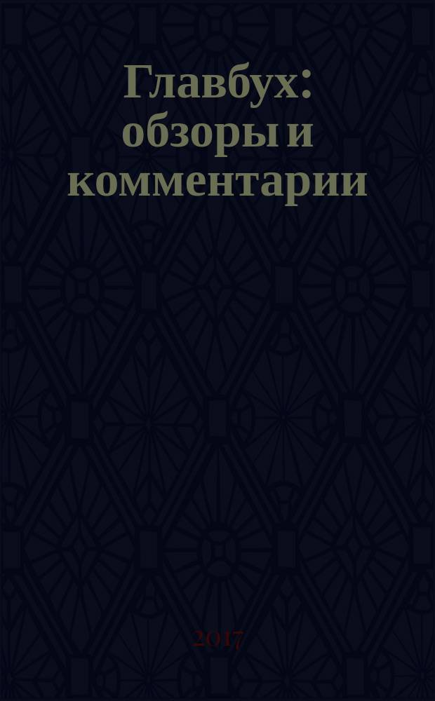 Главбух: обзоры и комментарии : самая актуальная информация по вопросам бухгалтерского учета, аудита, налогообложения и юридической сферы журнал снижающий "уровень тревожности" бухгалтеров практический журнал для бухгалтера информационно-аналитический журнал. 2017, № 1 (169)