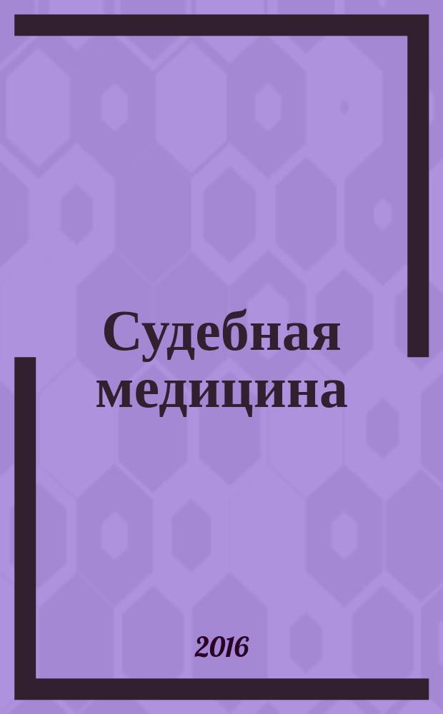Судебная медицина : наука, практика, образование рецензируемый научно-практический журнал для специалистов в области судебно-медицинской экспертизы. Т. 2, № 4 (с указ.)