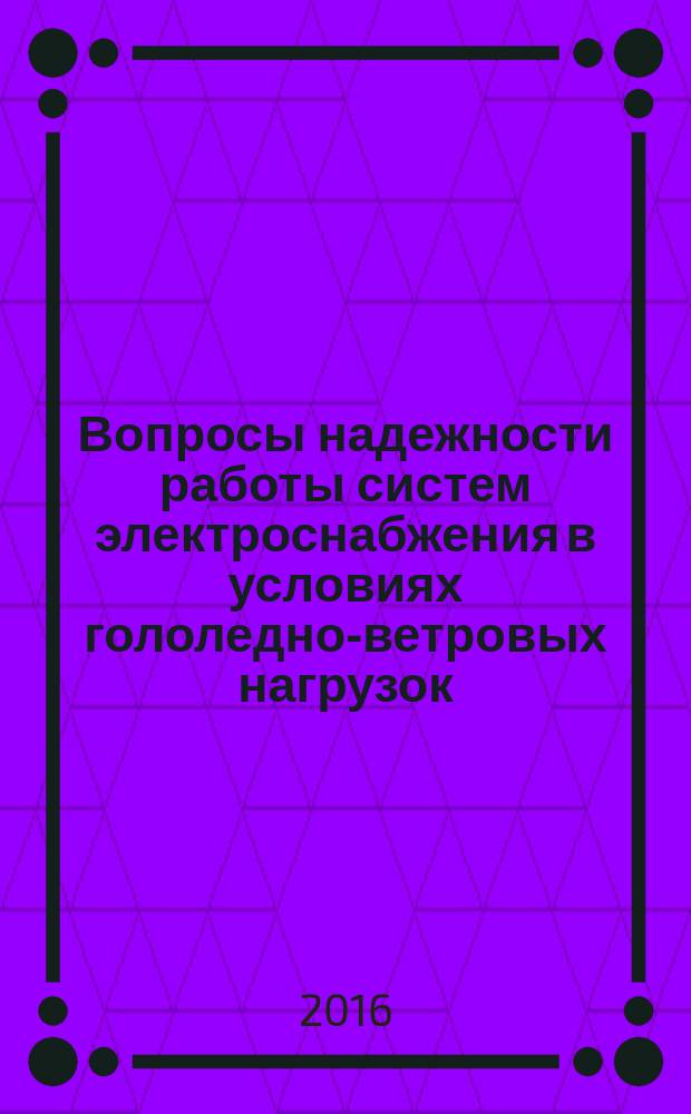 Вопросы надежности работы систем электроснабжения в условиях гололедно-ветровых нагрузок : международная научно-практическая конференция, г. Уфа, 19 октября 2016 г