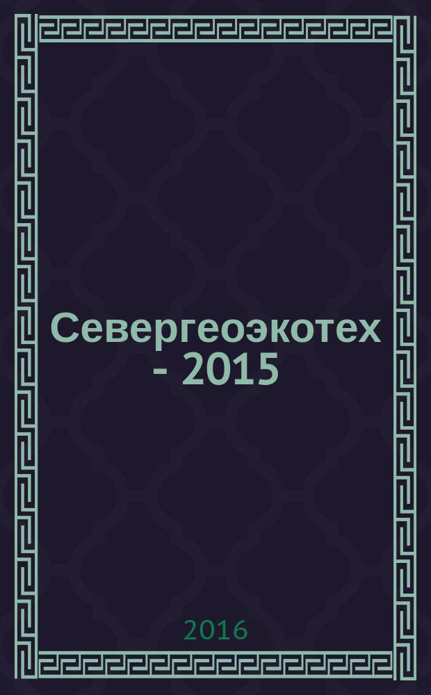 Севергеоэкотех - 2015 : XVI международная молодежная научная конференция, 25-27 марта 2015 года материалы конференции [в 6 ч.]. Ч. 6